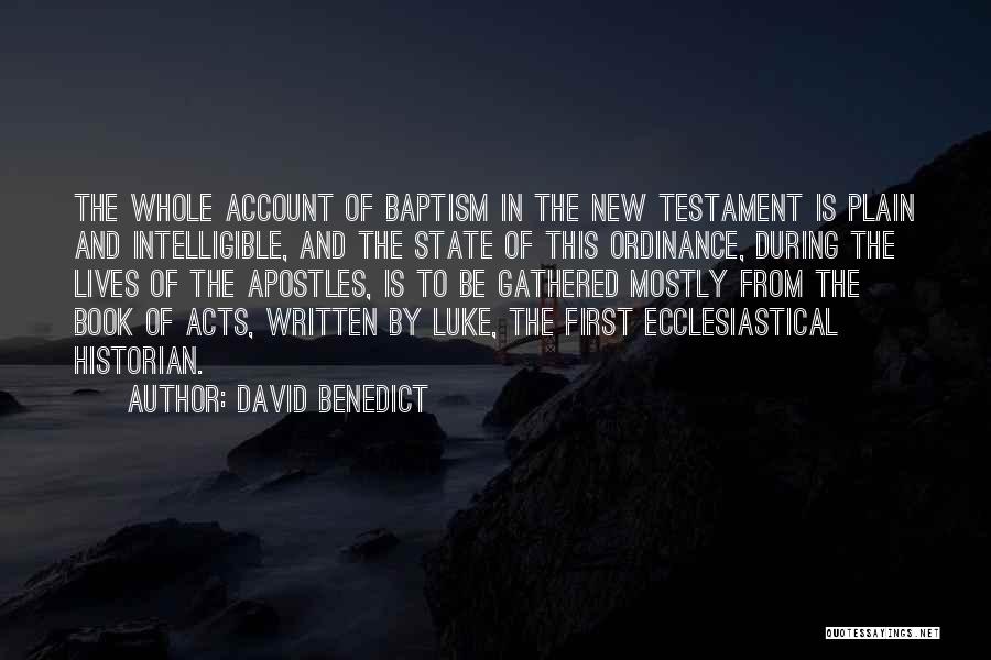 David Benedict Quotes: The Whole Account Of Baptism In The New Testament Is Plain And Intelligible, And The State Of This Ordinance, During