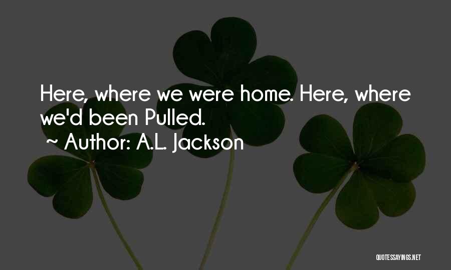 A.L. Jackson Quotes: Here, Where We Were Home. Here, Where We'd Been Pulled.