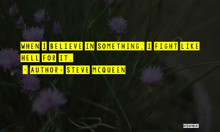 Steve McQueen Quotes: When I Believe In Something, I Fight Like Hell For It.