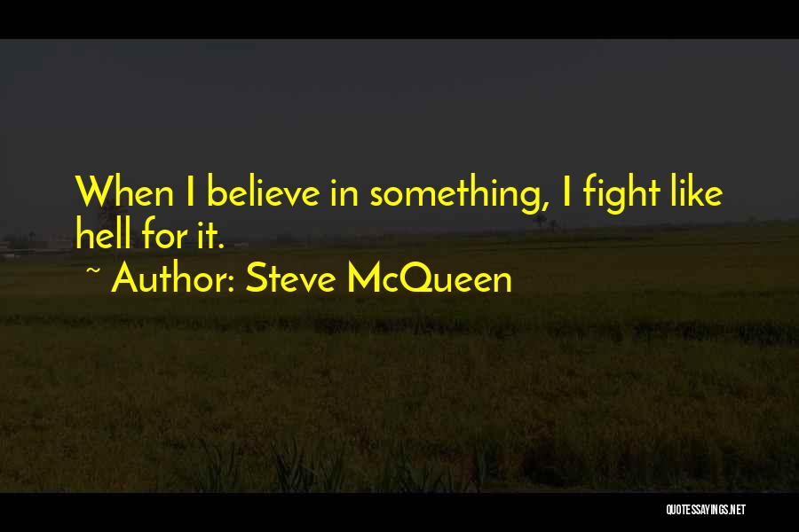 Steve McQueen Quotes: When I Believe In Something, I Fight Like Hell For It.