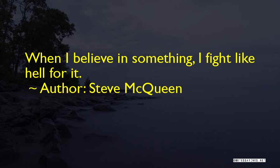 Steve McQueen Quotes: When I Believe In Something, I Fight Like Hell For It.