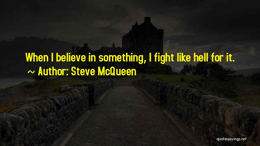 Steve McQueen Quotes: When I Believe In Something, I Fight Like Hell For It.