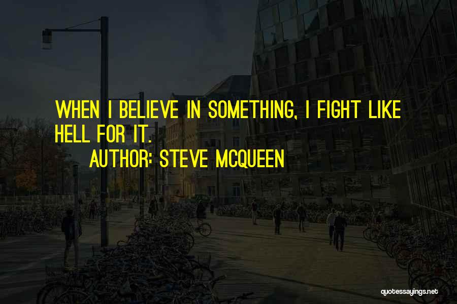 Steve McQueen Quotes: When I Believe In Something, I Fight Like Hell For It.