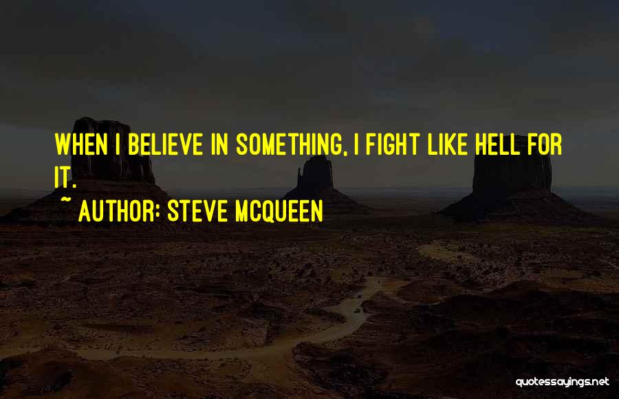 Steve McQueen Quotes: When I Believe In Something, I Fight Like Hell For It.