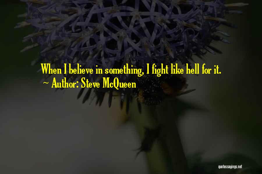 Steve McQueen Quotes: When I Believe In Something, I Fight Like Hell For It.