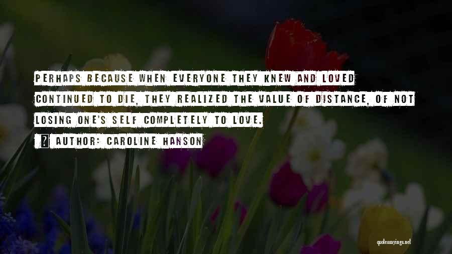 Caroline Hanson Quotes: Perhaps Because When Everyone They Knew And Loved Continued To Die, They Realized The Value Of Distance, Of Not Losing