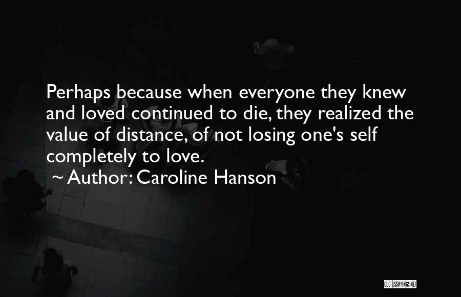 Caroline Hanson Quotes: Perhaps Because When Everyone They Knew And Loved Continued To Die, They Realized The Value Of Distance, Of Not Losing