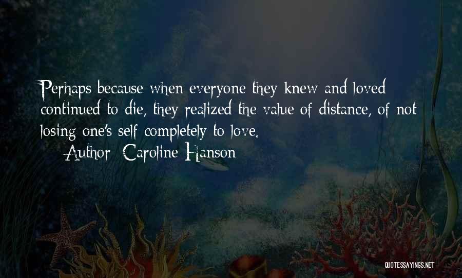 Caroline Hanson Quotes: Perhaps Because When Everyone They Knew And Loved Continued To Die, They Realized The Value Of Distance, Of Not Losing