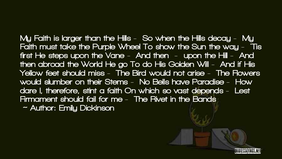 Emily Dickinson Quotes: My Faith Is Larger Than The Hills - So When The Hills Decay - My Faith Must Take The Purple