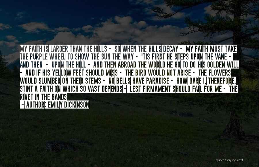 Emily Dickinson Quotes: My Faith Is Larger Than The Hills - So When The Hills Decay - My Faith Must Take The Purple