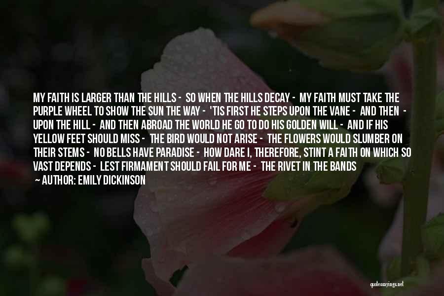 Emily Dickinson Quotes: My Faith Is Larger Than The Hills - So When The Hills Decay - My Faith Must Take The Purple