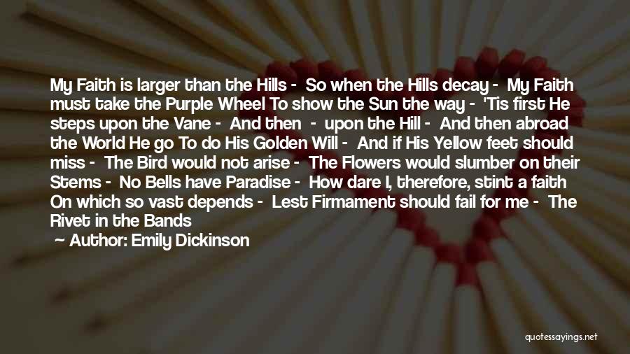 Emily Dickinson Quotes: My Faith Is Larger Than The Hills - So When The Hills Decay - My Faith Must Take The Purple