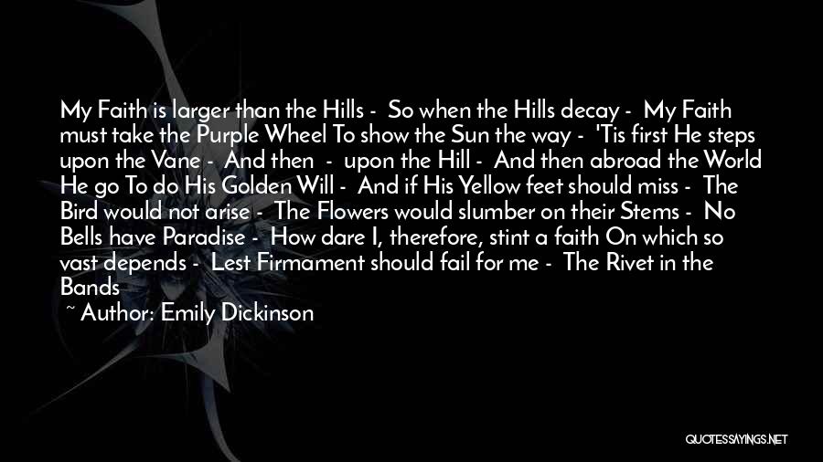 Emily Dickinson Quotes: My Faith Is Larger Than The Hills - So When The Hills Decay - My Faith Must Take The Purple