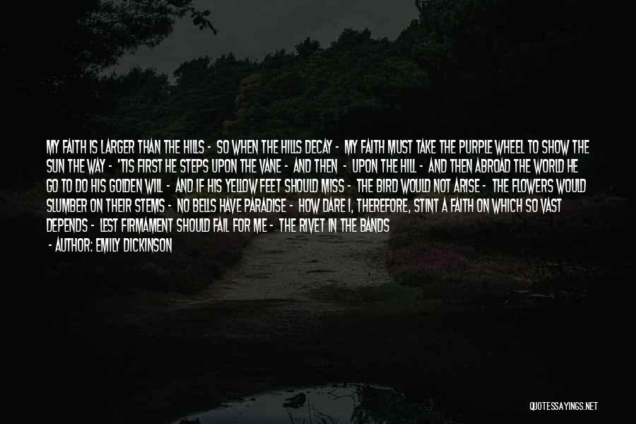 Emily Dickinson Quotes: My Faith Is Larger Than The Hills - So When The Hills Decay - My Faith Must Take The Purple