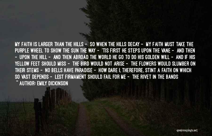 Emily Dickinson Quotes: My Faith Is Larger Than The Hills - So When The Hills Decay - My Faith Must Take The Purple