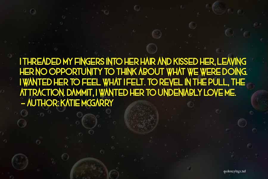 Katie McGarry Quotes: I Threaded My Fingers Into Her Hair And Kissed Her, Leaving Her No Opportunity To Think About What We Were