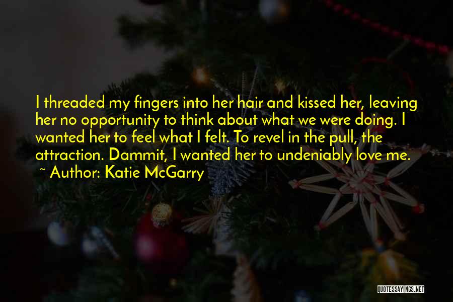 Katie McGarry Quotes: I Threaded My Fingers Into Her Hair And Kissed Her, Leaving Her No Opportunity To Think About What We Were