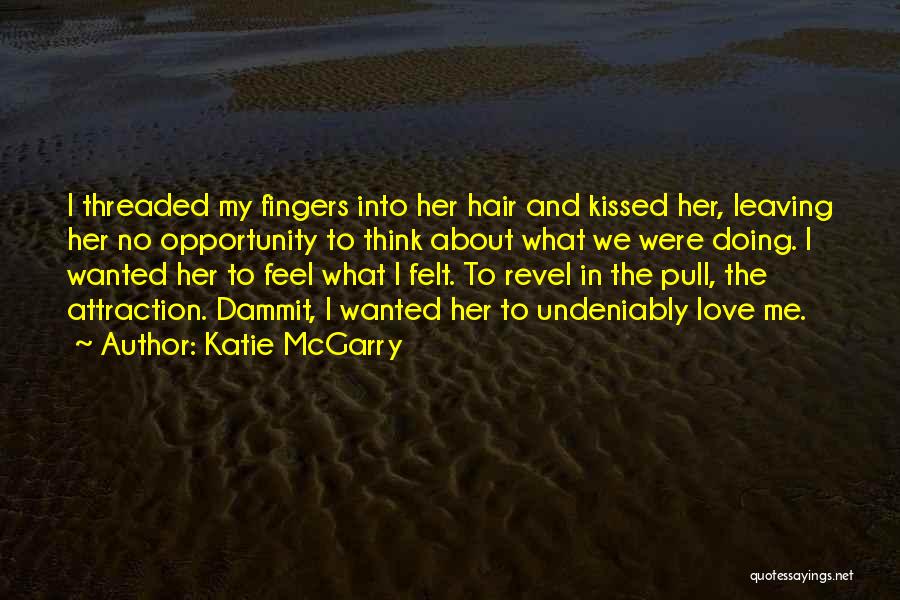 Katie McGarry Quotes: I Threaded My Fingers Into Her Hair And Kissed Her, Leaving Her No Opportunity To Think About What We Were