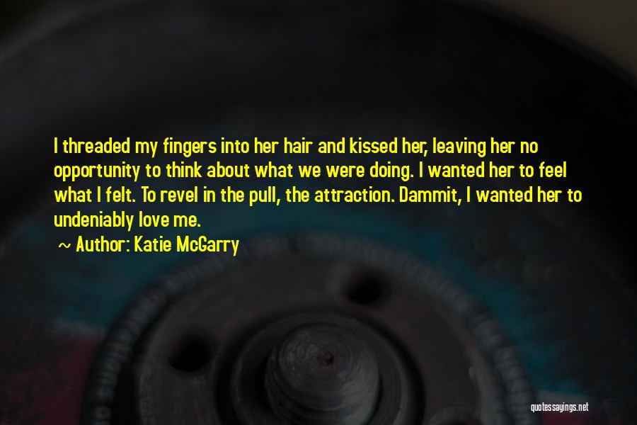 Katie McGarry Quotes: I Threaded My Fingers Into Her Hair And Kissed Her, Leaving Her No Opportunity To Think About What We Were