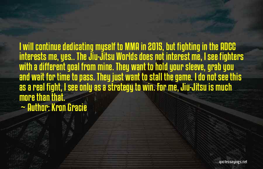 Kron Gracie Quotes: I Will Continue Dedicating Myself To Mma In 2015, But Fighting In The Adcc Interests Me, Yes.. The Jiu-jitsu Worlds