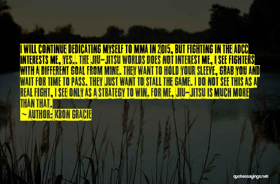 Kron Gracie Quotes: I Will Continue Dedicating Myself To Mma In 2015, But Fighting In The Adcc Interests Me, Yes.. The Jiu-jitsu Worlds