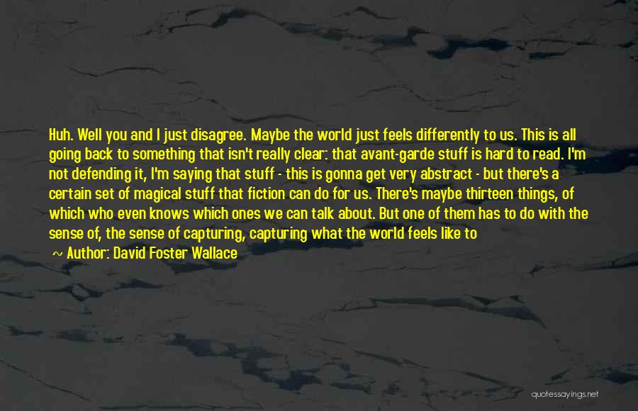 David Foster Wallace Quotes: Huh. Well You And I Just Disagree. Maybe The World Just Feels Differently To Us. This Is All Going Back