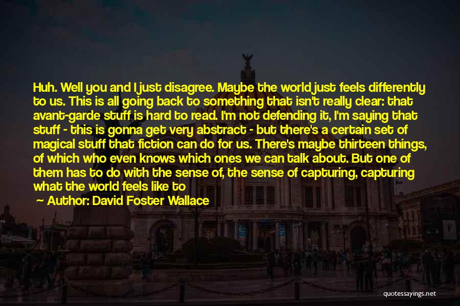 David Foster Wallace Quotes: Huh. Well You And I Just Disagree. Maybe The World Just Feels Differently To Us. This Is All Going Back