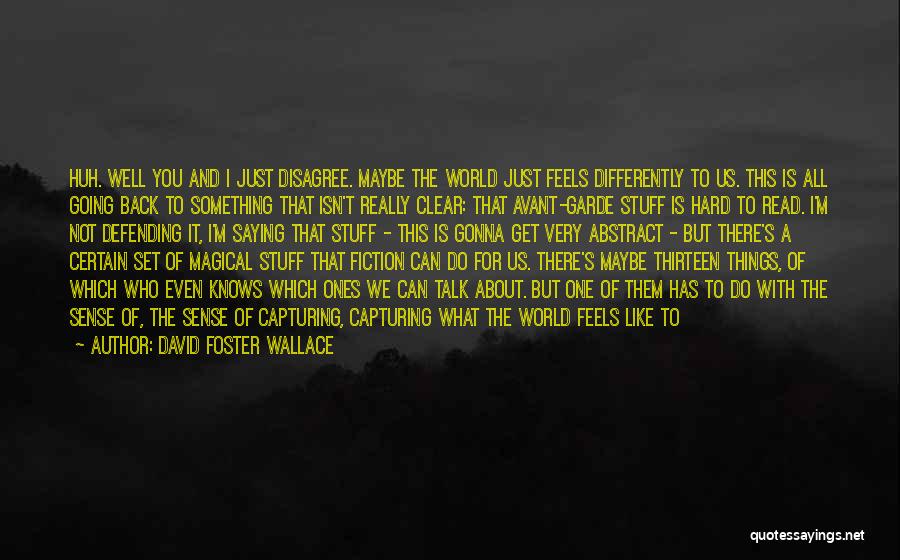 David Foster Wallace Quotes: Huh. Well You And I Just Disagree. Maybe The World Just Feels Differently To Us. This Is All Going Back