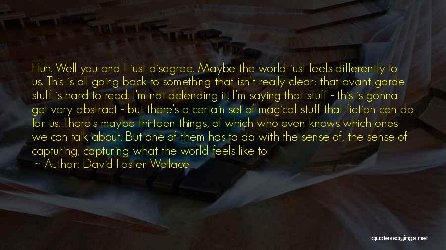 David Foster Wallace Quotes: Huh. Well You And I Just Disagree. Maybe The World Just Feels Differently To Us. This Is All Going Back