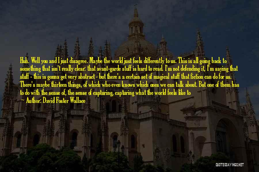 David Foster Wallace Quotes: Huh. Well You And I Just Disagree. Maybe The World Just Feels Differently To Us. This Is All Going Back