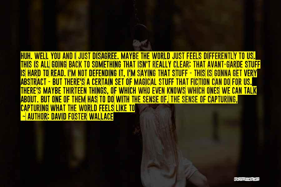 David Foster Wallace Quotes: Huh. Well You And I Just Disagree. Maybe The World Just Feels Differently To Us. This Is All Going Back