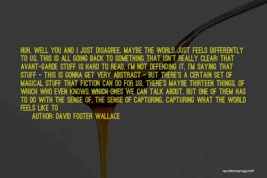 David Foster Wallace Quotes: Huh. Well You And I Just Disagree. Maybe The World Just Feels Differently To Us. This Is All Going Back