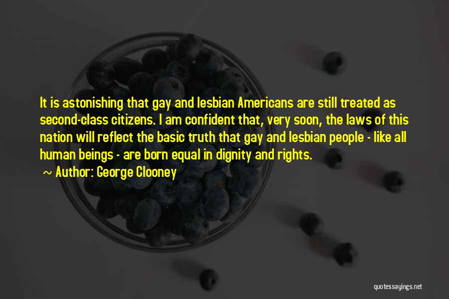 George Clooney Quotes: It Is Astonishing That Gay And Lesbian Americans Are Still Treated As Second-class Citizens. I Am Confident That, Very Soon,