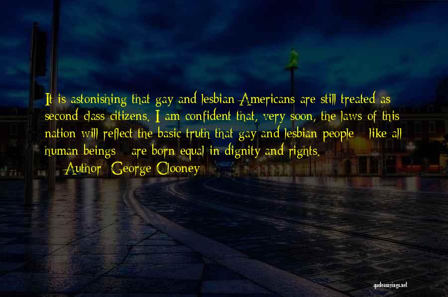 George Clooney Quotes: It Is Astonishing That Gay And Lesbian Americans Are Still Treated As Second-class Citizens. I Am Confident That, Very Soon,