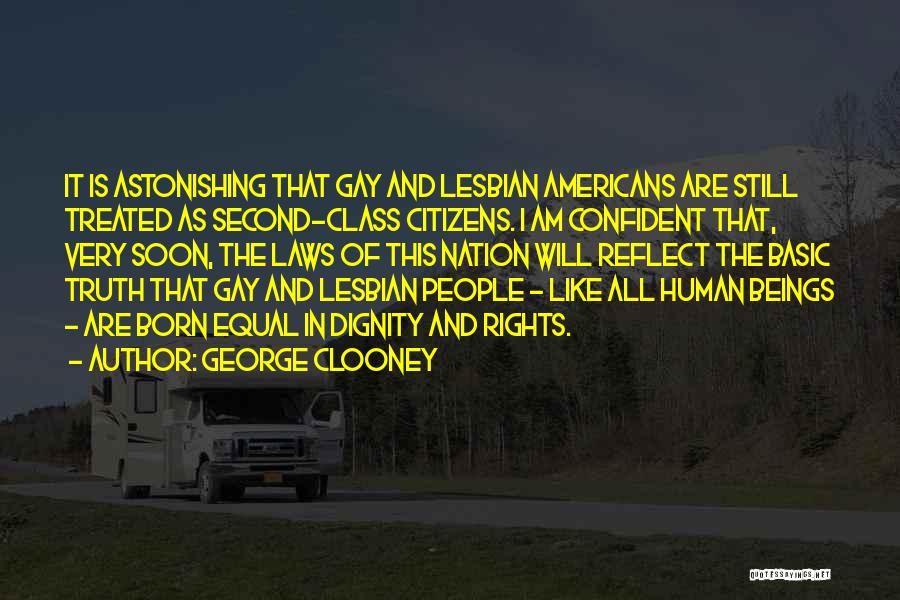George Clooney Quotes: It Is Astonishing That Gay And Lesbian Americans Are Still Treated As Second-class Citizens. I Am Confident That, Very Soon,