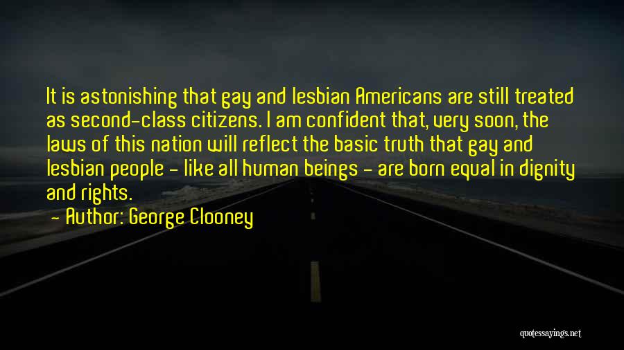 George Clooney Quotes: It Is Astonishing That Gay And Lesbian Americans Are Still Treated As Second-class Citizens. I Am Confident That, Very Soon,