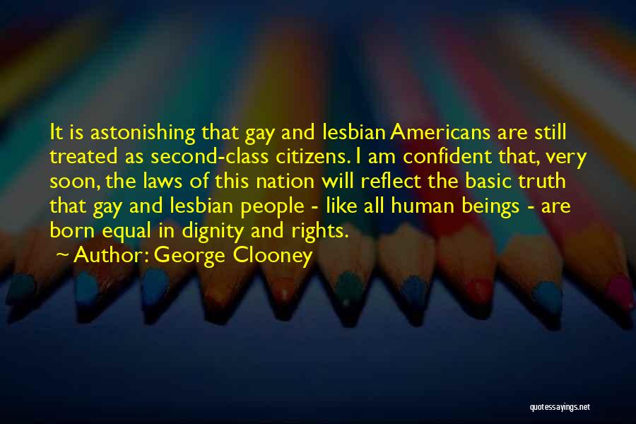 George Clooney Quotes: It Is Astonishing That Gay And Lesbian Americans Are Still Treated As Second-class Citizens. I Am Confident That, Very Soon,