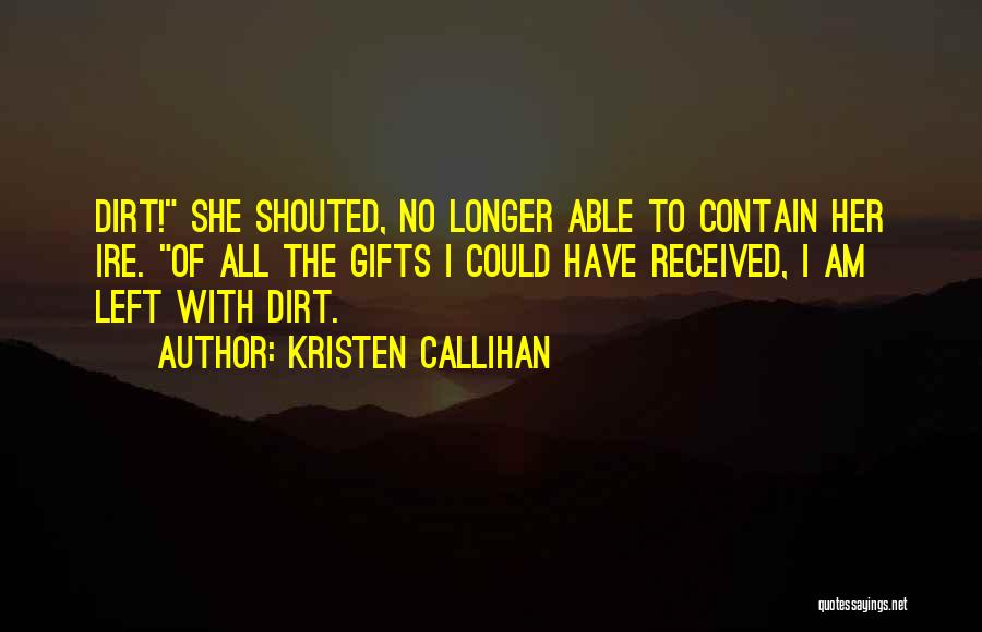 Kristen Callihan Quotes: Dirt! She Shouted, No Longer Able To Contain Her Ire. Of All The Gifts I Could Have Received, I Am