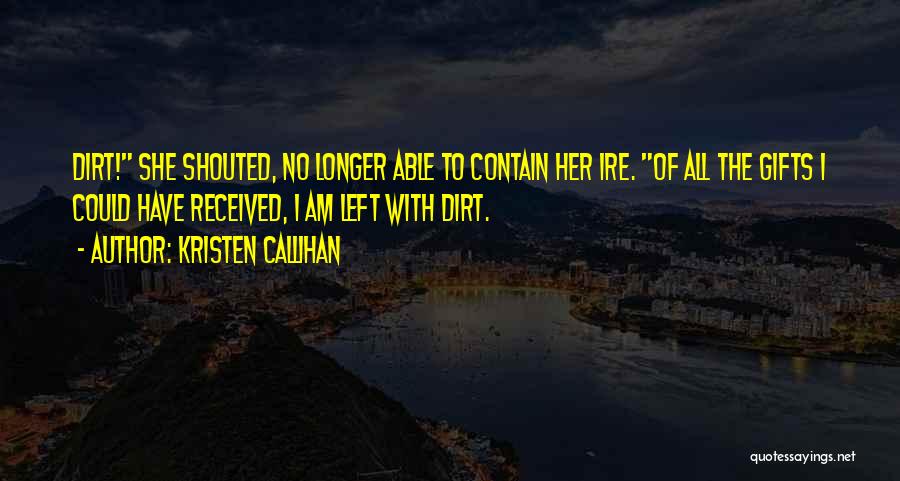 Kristen Callihan Quotes: Dirt! She Shouted, No Longer Able To Contain Her Ire. Of All The Gifts I Could Have Received, I Am