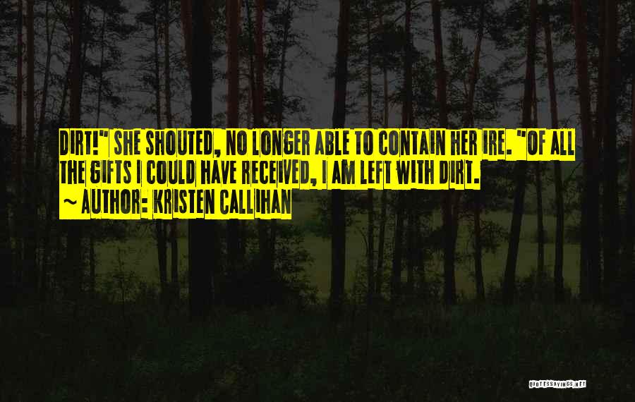 Kristen Callihan Quotes: Dirt! She Shouted, No Longer Able To Contain Her Ire. Of All The Gifts I Could Have Received, I Am