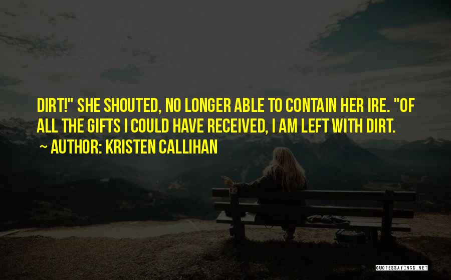 Kristen Callihan Quotes: Dirt! She Shouted, No Longer Able To Contain Her Ire. Of All The Gifts I Could Have Received, I Am