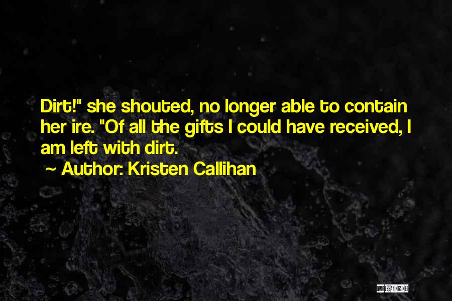 Kristen Callihan Quotes: Dirt! She Shouted, No Longer Able To Contain Her Ire. Of All The Gifts I Could Have Received, I Am