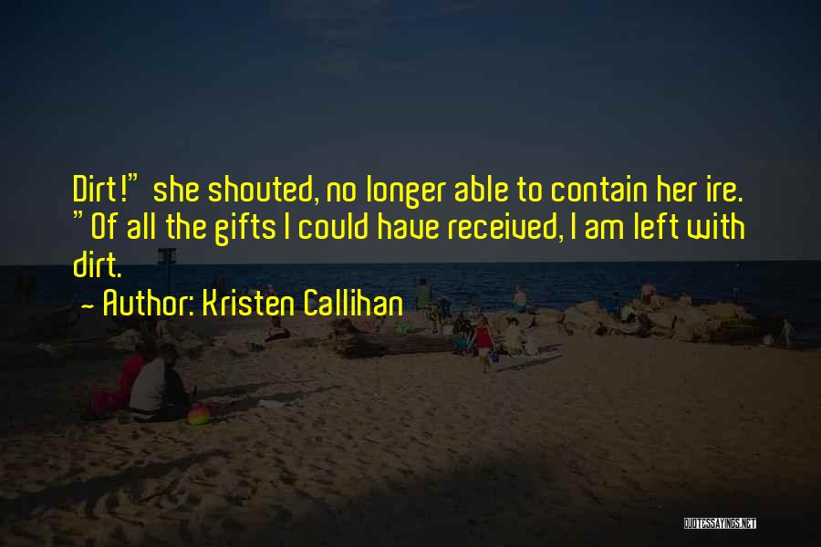 Kristen Callihan Quotes: Dirt! She Shouted, No Longer Able To Contain Her Ire. Of All The Gifts I Could Have Received, I Am