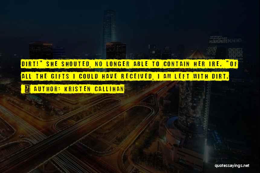 Kristen Callihan Quotes: Dirt! She Shouted, No Longer Able To Contain Her Ire. Of All The Gifts I Could Have Received, I Am