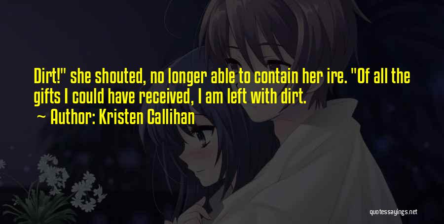 Kristen Callihan Quotes: Dirt! She Shouted, No Longer Able To Contain Her Ire. Of All The Gifts I Could Have Received, I Am