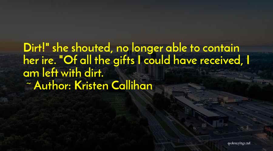 Kristen Callihan Quotes: Dirt! She Shouted, No Longer Able To Contain Her Ire. Of All The Gifts I Could Have Received, I Am