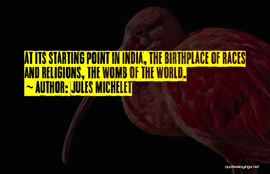 Jules Michelet Quotes: At Its Starting Point In India, The Birthplace Of Races And Religions, The Womb Of The World.