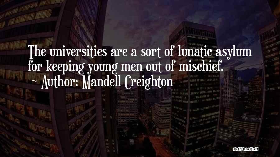 Mandell Creighton Quotes: The Universities Are A Sort Of Lunatic Asylum For Keeping Young Men Out Of Mischief.