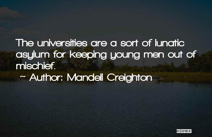 Mandell Creighton Quotes: The Universities Are A Sort Of Lunatic Asylum For Keeping Young Men Out Of Mischief.