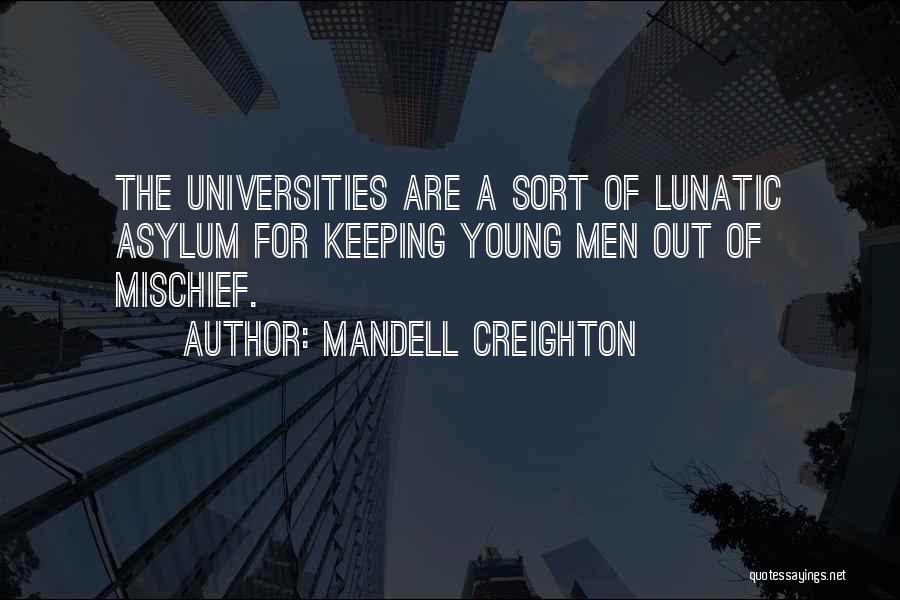 Mandell Creighton Quotes: The Universities Are A Sort Of Lunatic Asylum For Keeping Young Men Out Of Mischief.